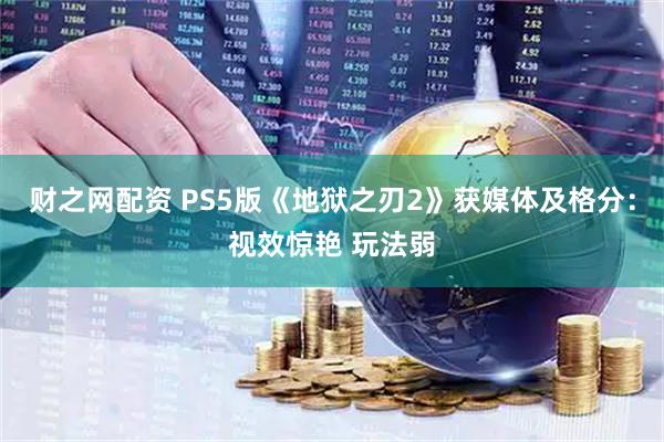 财之网配资 PS5版《地狱之刃2》获媒体及格分：视效惊艳 玩法弱