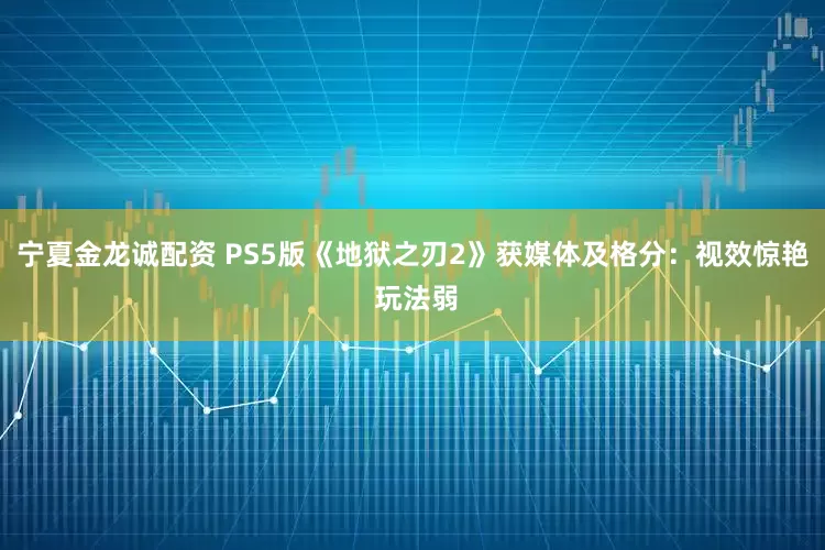 宁夏金龙诚配资 PS5版《地狱之刃2》获媒体及格分：视效惊艳 玩法弱
