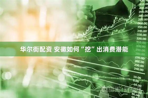 华尔街配资 安徽如何“挖”出消费潜能