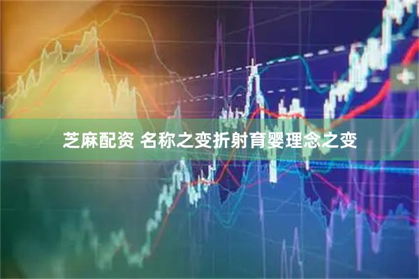 芝麻配资 名称之变折射育婴理念之变