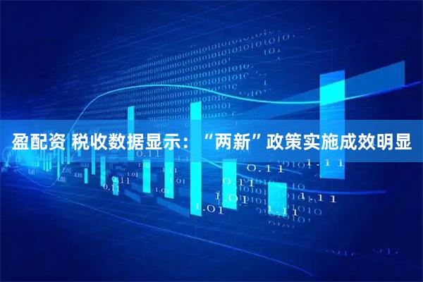 盈配资 税收数据显示:“两新”政策实施成效明显