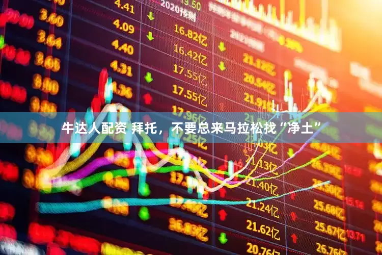 牛达人配资 拜托，不要总来马拉松找“净土”