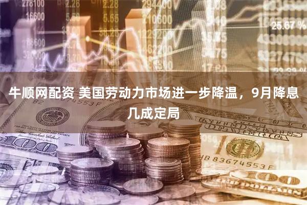 牛顺网配资 美国劳动力市场进一步降温，9月降息几成定局