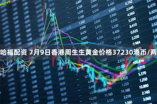 哈福配资 7月9日香港周生生黄金价格37230港币/两